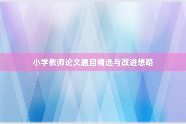 小学教师论文题目精选与改进想路